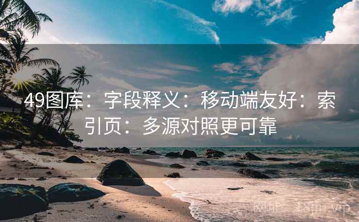 49图库:字段释义:移动端友好:索引页:多源对照更可靠