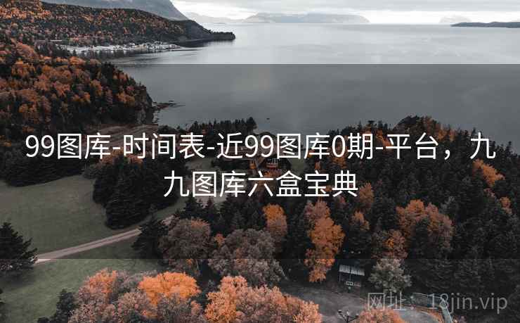 99图库-时间表-近99图库0期-平台，九九图库六盒宝典