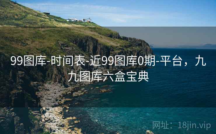 99图库-时间表-近99图库0期-平台,九九图库六盒宝典