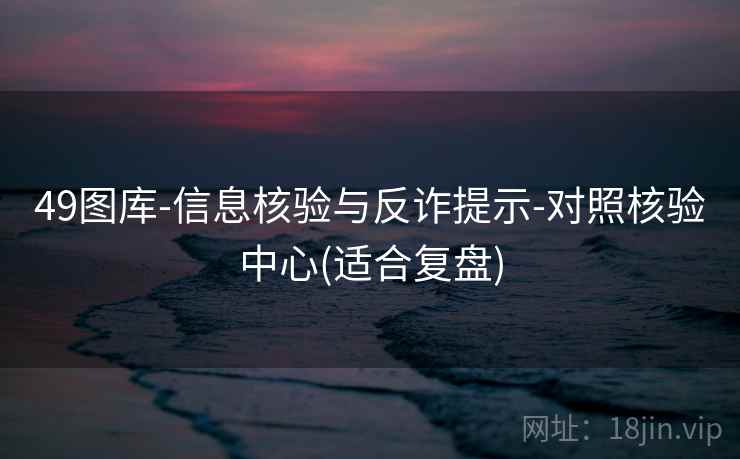 49图库-信息核验与反诈提示-对照核验中心(适合复盘)