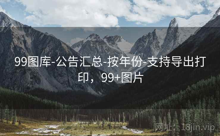 99图库-公告汇总-按年份-支持导出打印，99+图片