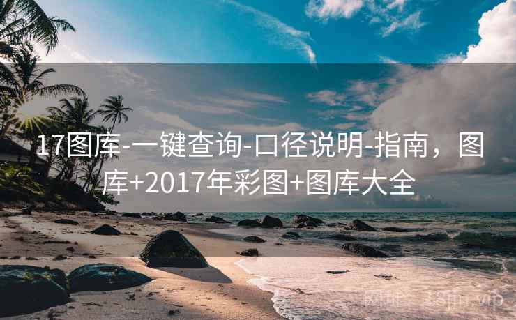 17图库-一键查询-口径说明-指南，图库+2017年彩图+图库大全
