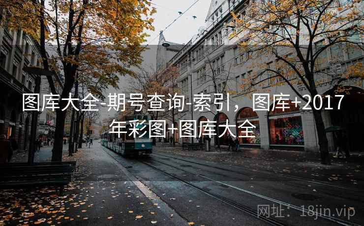 图库大全-期号查询-索引，图库+2017年彩图+图库大全